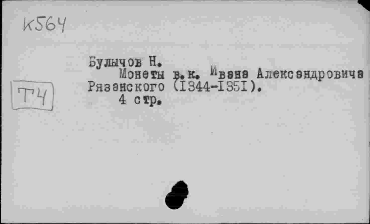 ﻿
Булычов H. .
Монеты в.к. "вене Александрович8 Рязанского (1344-1351).
4 стр.